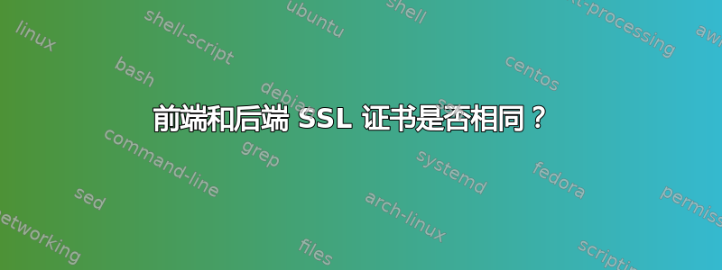 前端和后端 SSL 证书是否相同？ 