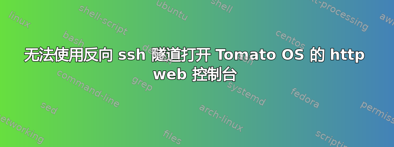 无法使用反向 ssh 隧道打开 Tomato OS 的 http web 控制台