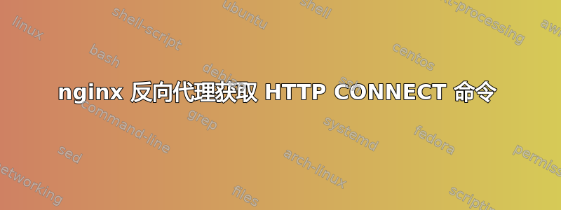 nginx 反向代理获取 HTTP CONNECT 命令