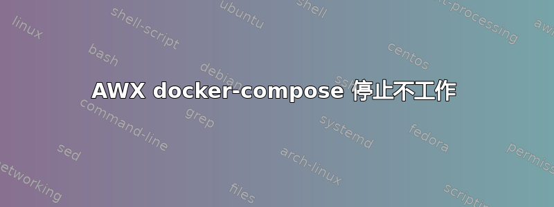 AWX docker-compose 停止不工作