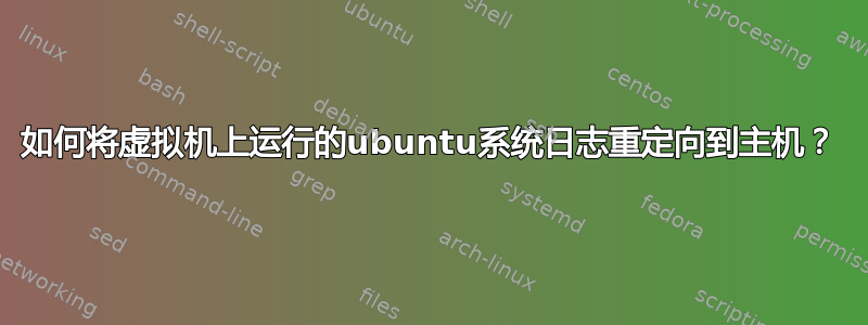 如何将虚拟机上运行的ubuntu系统日志重定向到主机？