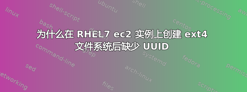 为什么在 RHEL7 ec2 实例上创建 ext4 文件系统后缺少 UUID