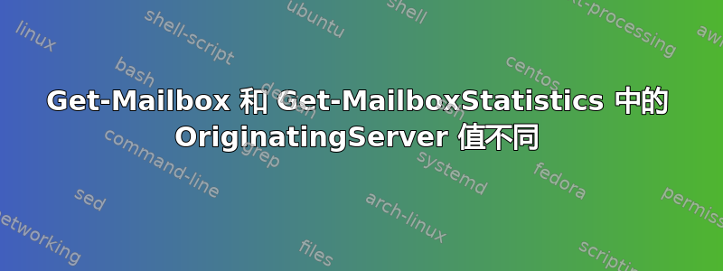 Get-Mailbox 和 Get-MailboxStatistics 中的 OriginatingServer 值不同