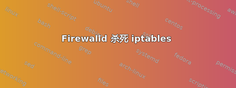 Firewalld 杀死 iptables