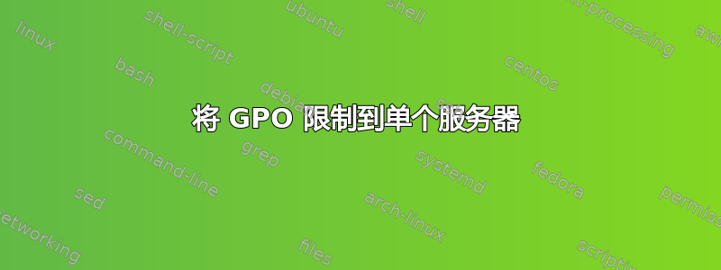 将 GPO 限制到单个服务器