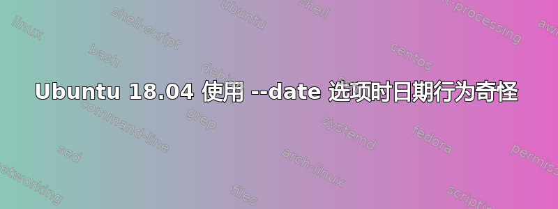 Ubuntu 18.04 使用 --date 选项时日期行为奇怪