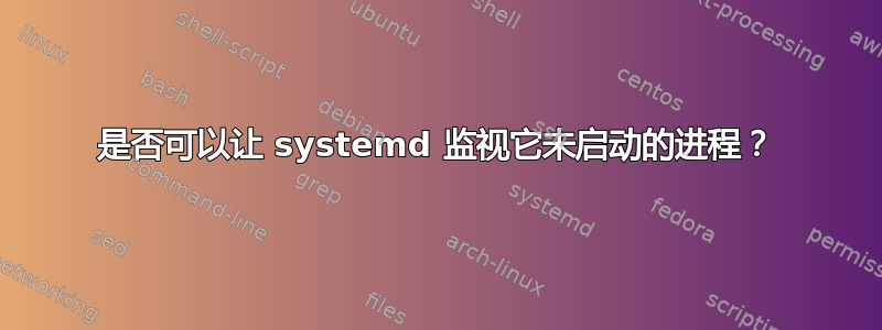 是否可以让 systemd 监视它未启动的进程？