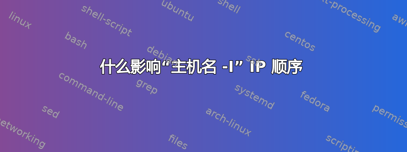 什么影响“主机名 -I” IP 顺序