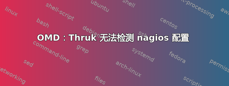 OMD：Thruk 无法检测 nagios 配置