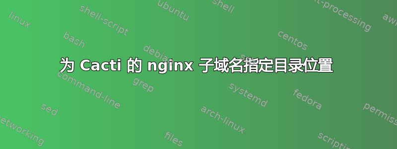 为 Cacti 的 nginx 子域名指定目录位置