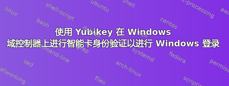 使用 Yubikey 在 Windows 域控制器上进行智能卡身份验证以进行 Windows 登录