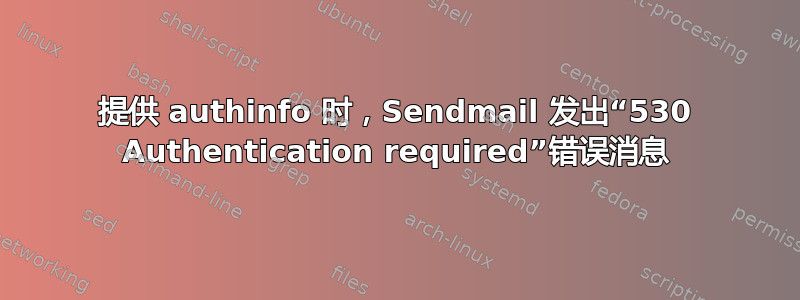 提供 authinfo 时，Sendmail 发出“530 Authentication required”错误消息