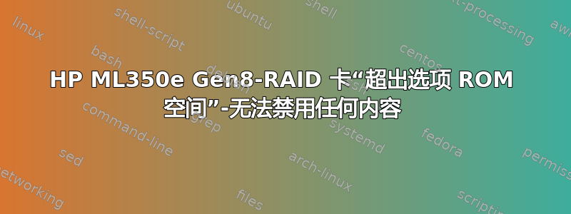 HP ML350e Gen8-RAID 卡“超出选项 ROM 空间”-无法禁用任何内容