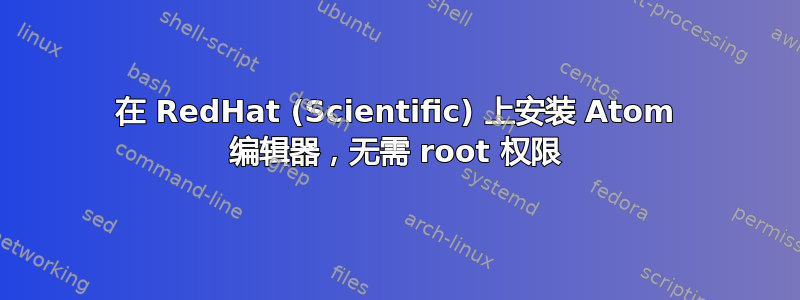 在 RedHat (Scientific) 上安装 Atom 编辑器，无需 root 权限