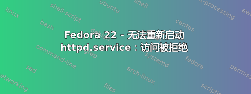 Fedora 22 - 无法重新启动 httpd.service：访问被拒绝