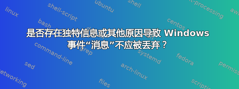 是否存在独特信息或其他原因导致 Windows 事件“消息”不应被丢弃？