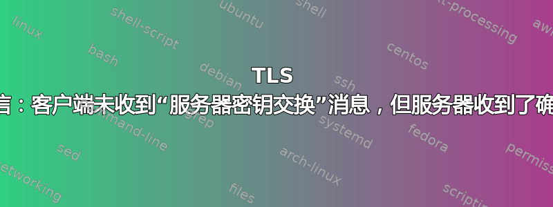 TLS 通信：客户端未收到“服务器密钥交换”消息，但服务器收到了确认