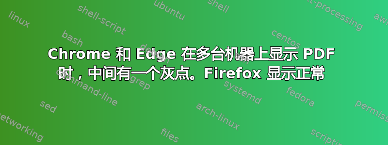 Chrome 和 Edge 在多台机器上显示 PDF 时，中间有一个灰点。Firefox 显示正常