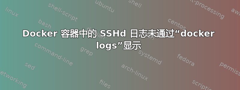 Docker 容器中的 SSHd 日志未通过“docker logs”显示