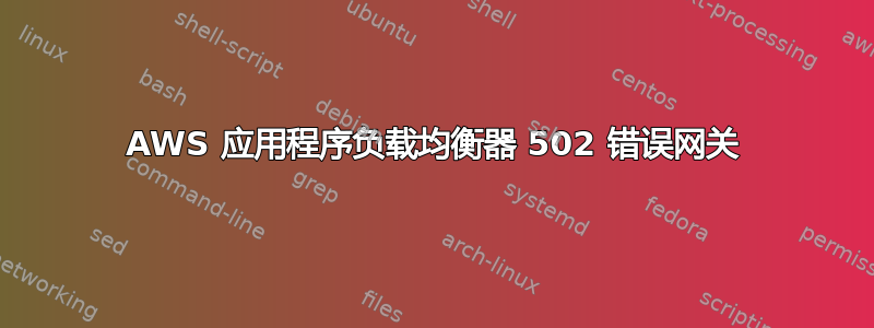 AWS 应用程序负载均衡器 502 错误网关