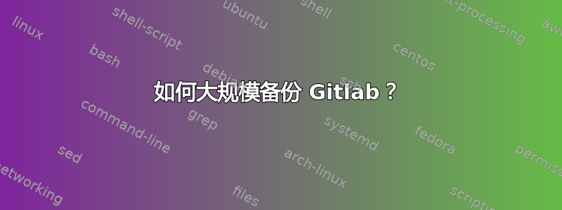 如何大规模备份 Gitlab？