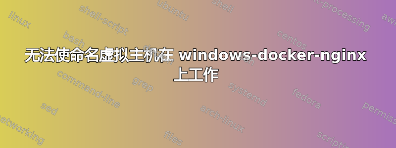 无法使命名虚拟主机在 windows-docker-nginx 上工作