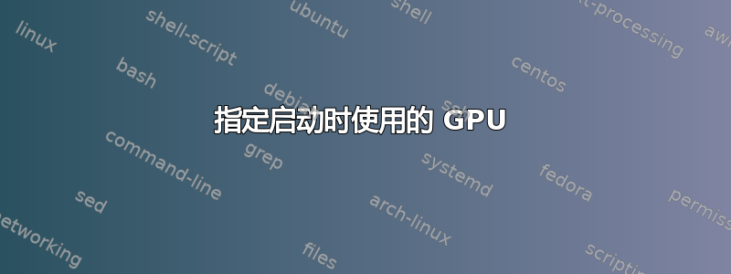 指定启动时使用的 GPU