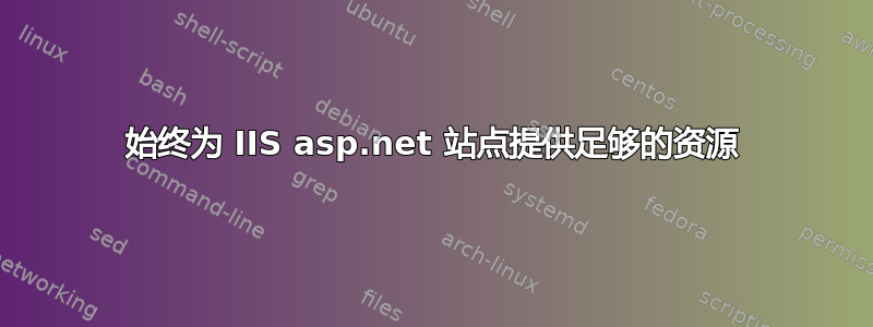 始终为 IIS asp.net 站点提供足够的资源