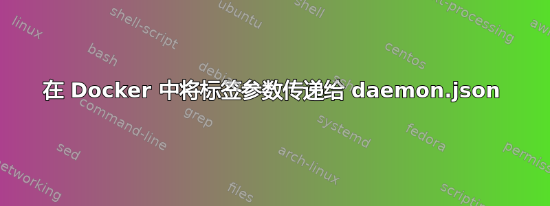 在 Docker 中将标签参数传递给 daemon.json