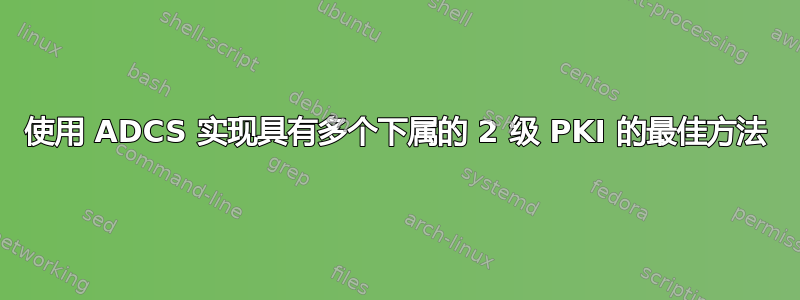 使用 ADCS 实现具有多个下属的 2 级 PKI 的最佳方法