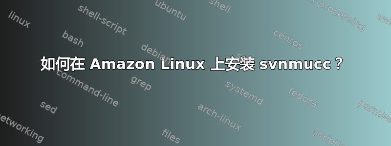 如何在 Amazon Linux 上安装 svnmucc？