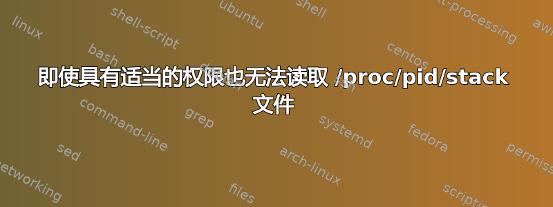 即使具有适当的权限也无法读取 /proc/pid/stack 文件