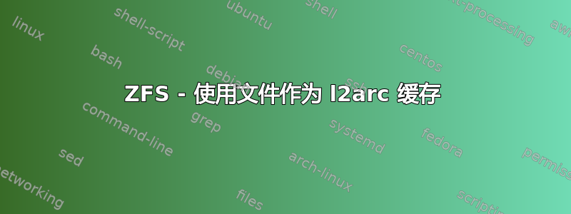 ZFS - 使用文件作为 l2arc 缓存