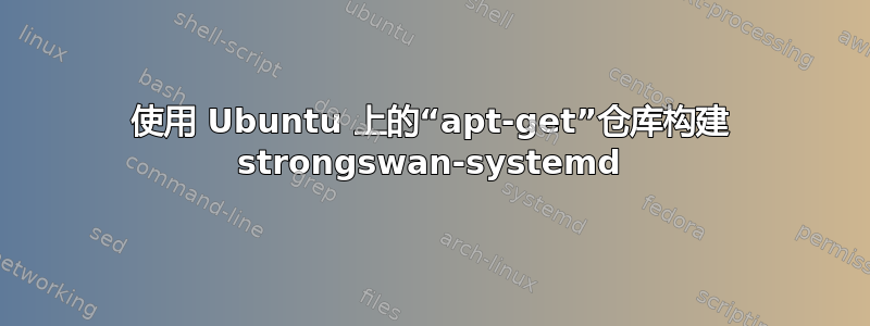 使用 Ubuntu 上的“apt-get”仓库构建 strongswan-systemd