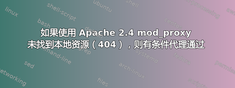 如果使用 Apache 2.4 mod_proxy 未找到本地资源（404），则有条件代理通过