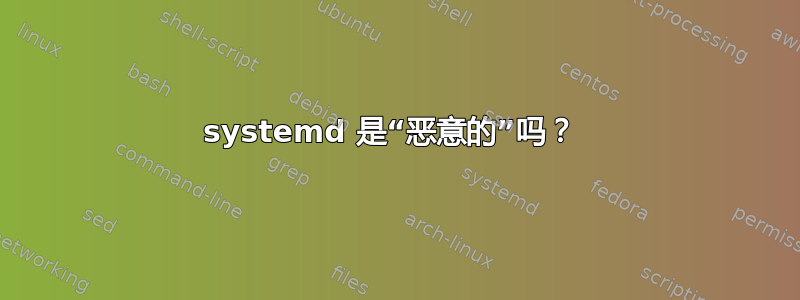 systemd 是“恶意的”吗？ 