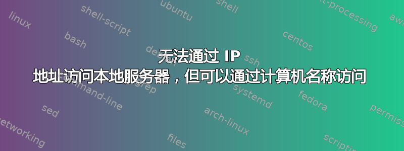 无法通过 IP 地址访问本地服务器，但可以通过计算机名称访问