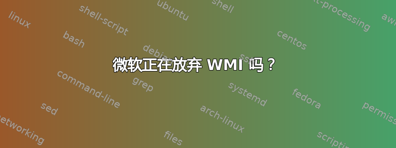 微软正在放弃 WMI 吗？