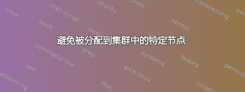 避免被分配到集群中的特定节点