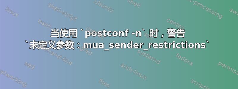 当使用 `postconf -n` 时，警告 `未定义参数：mua_sender_restrictions`