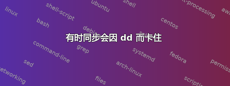 有时同步会因 dd 而卡住