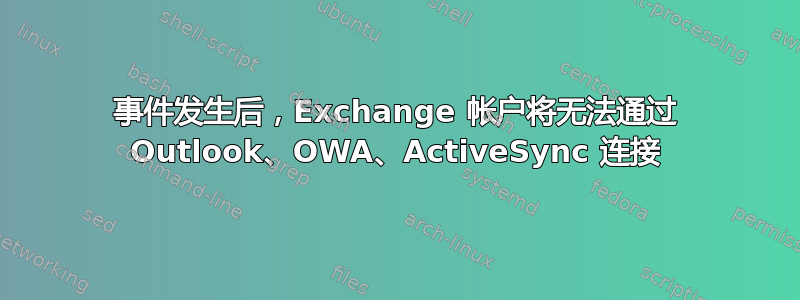 事件发生后，Exchange 帐户将无法通过 Outlook、OWA、ActiveSync 连接