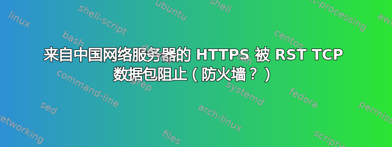 来自中国网络服务器的 HTTPS 被 RST TCP 数据包阻止（防火墙？）