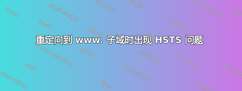 重定向到 www. 子域时出现 HSTS 问题