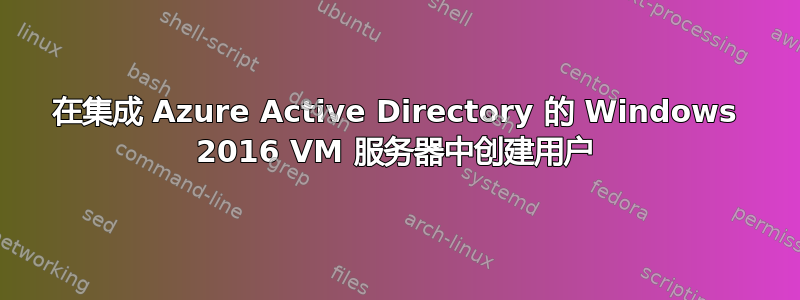 在集成 Azure Active Directory 的 Windows 2016 VM 服务器中创建用户