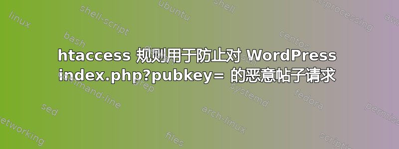 htaccess 规则用于防止对 WordPress index.php?pubkey= 的恶意帖子请求