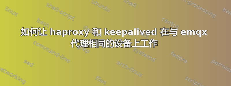 如何让 haproxy 和 keepalived 在与 emqx 代理相同的设备上工作