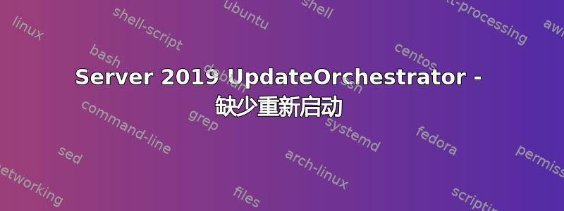 Server 2019 UpdateOrchestrator - 缺少重新启动