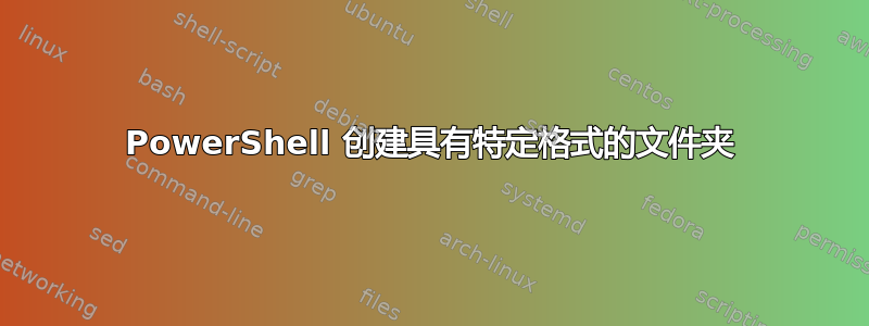 PowerShell 创建具有特定格式的文件夹