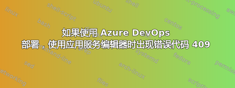 如果使用 Azure DevOps 部署，使用应用服务编辑器时出现错误代码 409